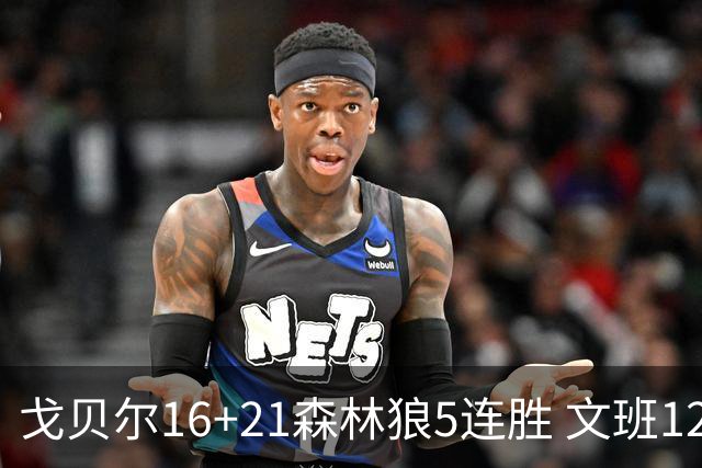 戈贝尔16+21森林狼5连胜 文班12+10马刺15连败