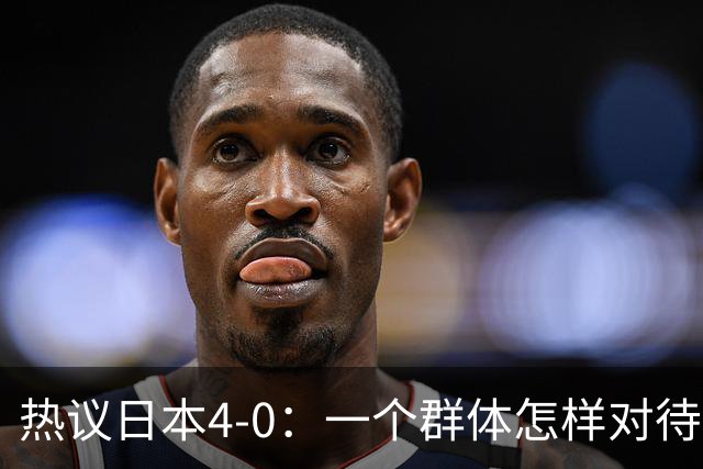 热议日本4-0：一个群体怎样对待足球 足球就怎样对待他们