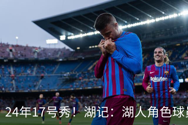24年17号秀！湖记：湖人角色球员交易市场冷淡 克内克特行情有限